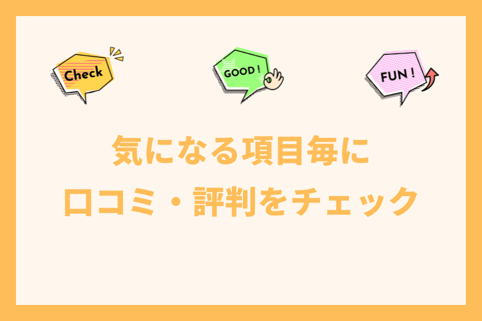 気になる項目毎に口コミ・評判をチェック