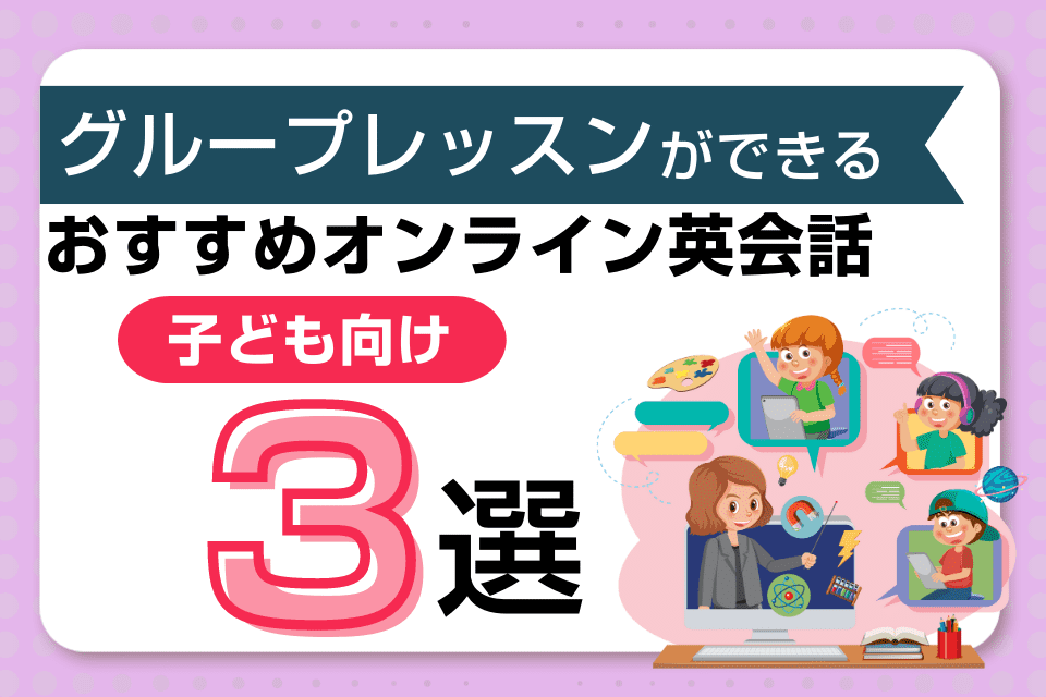 【子供向け】グループレッスンができるおすすめオンライン英会話