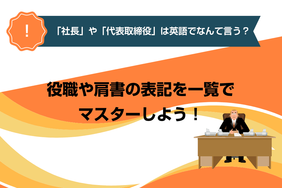 「社長」や「代表取締役」は英語でなんて言う？役職や肩書の表記を一覧でマスターしよう！