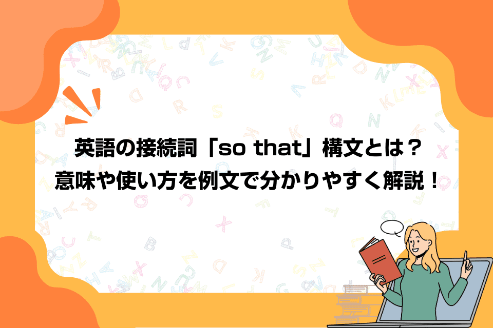 英語の接続詞「so that」構文とは？意味や使い方を例文で分かりやすく解説！