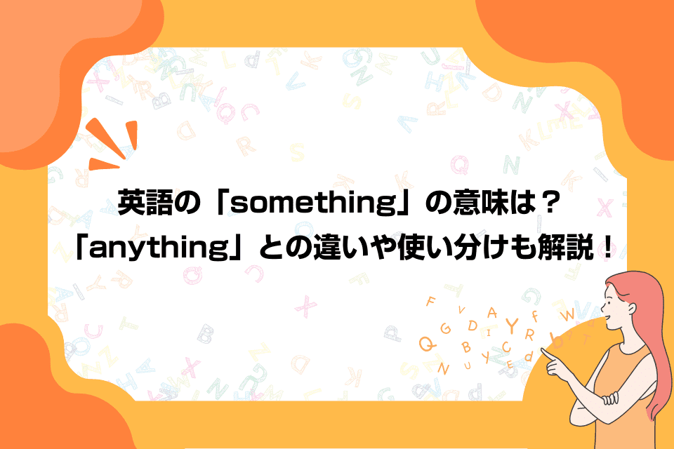 英語の「something」の意味は？「anything」との違いや使い分けも解説！