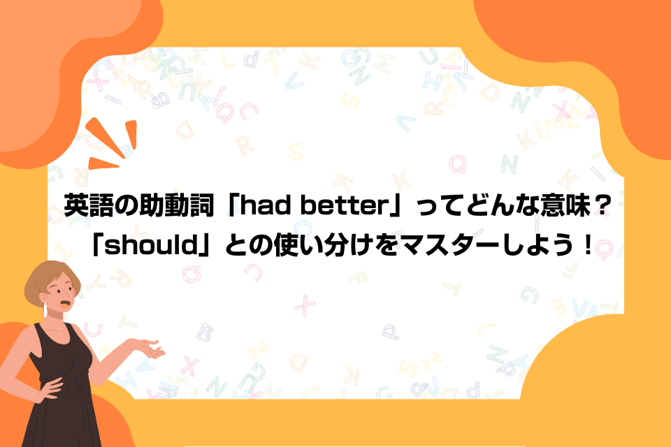 英語の助動詞「had better」ってどんな意味？「should」との使い分けをマスターしよう！