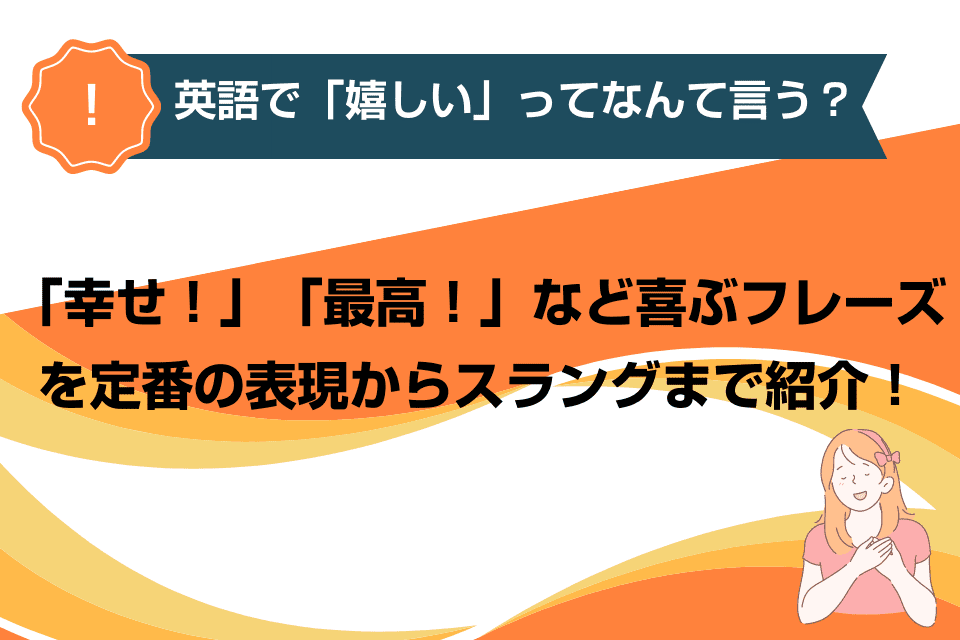 英語で「嬉しい」ってなんて言う？「幸せ！」「最高！」など喜ぶフレーズを定番の表現からスラングまで紹介！