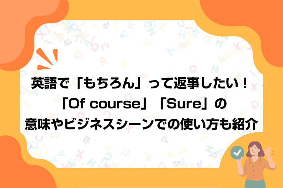 英語で「もちろん」って返事したい！「Of course」「Sure」の意味やビジネスシーンでの使い方も紹介