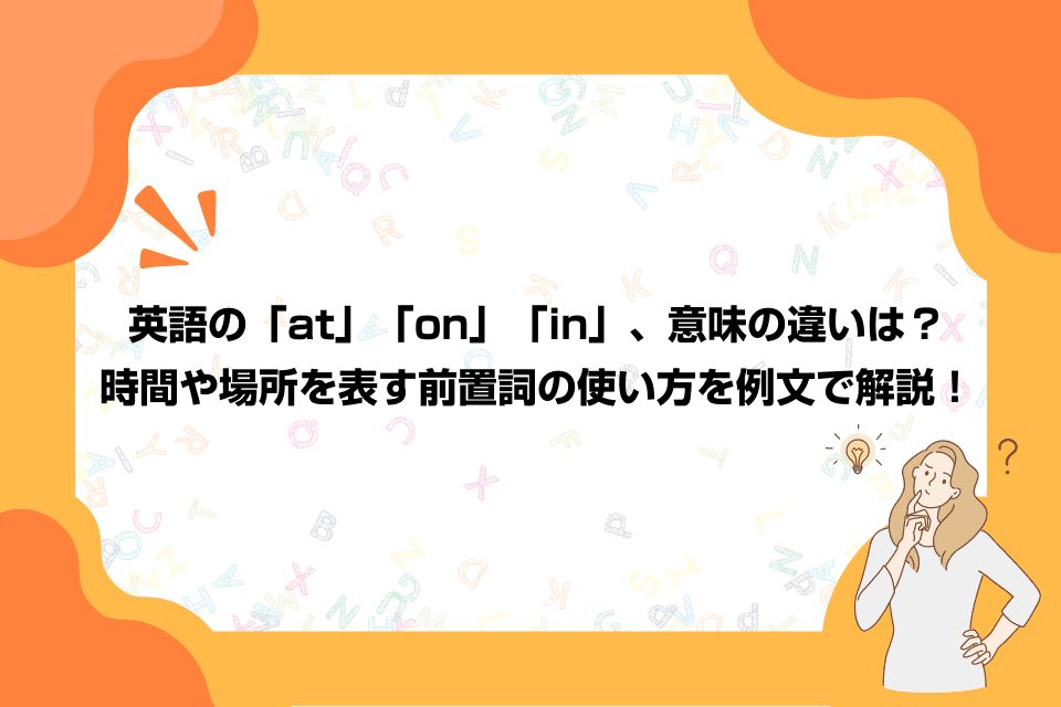 英語の「at」「on」「in」、意味の違いは？時間や場所を表す前置詞の使い方を例文で解説！