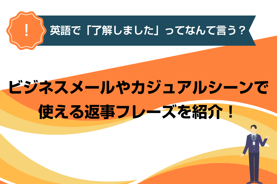 英語で「了解しました」ってなんて言う？ビジネスメールやカジュアルシーンで使える返事フレーズを紹介！