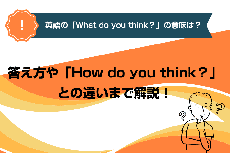 英語の「What do you think？」の意味は？答え方や「How do you think？」との違いまで解説！