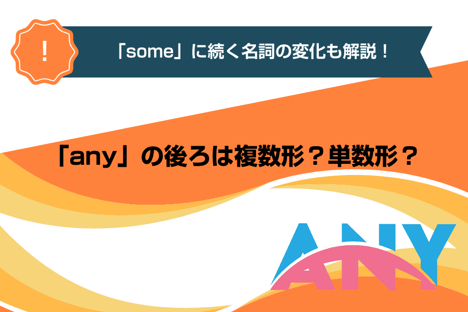 「any」の後ろは複数形？単数形？「some」に続く名詞の変化も解説！