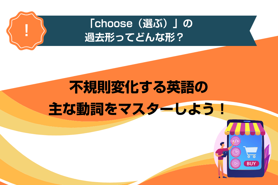 「choose（選ぶ）」の過去形ってどんな形？不規則変化する英語の主な動詞をマスターしよう！