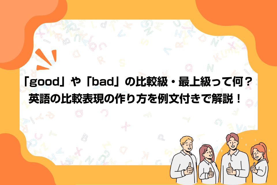 「good」や「bad」の比較級・最上級って何？英語の比較表現の作り方を例文付きで解説！