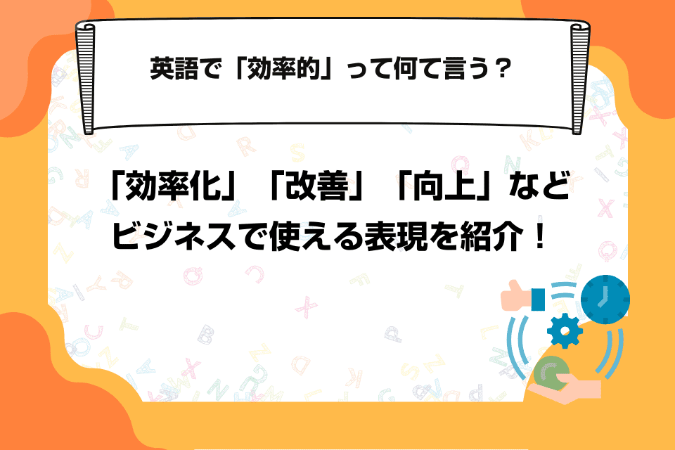 英語で「効率的」って何て言う？「効率化」「改善」「向上」などビジネスで使える表現を紹介！