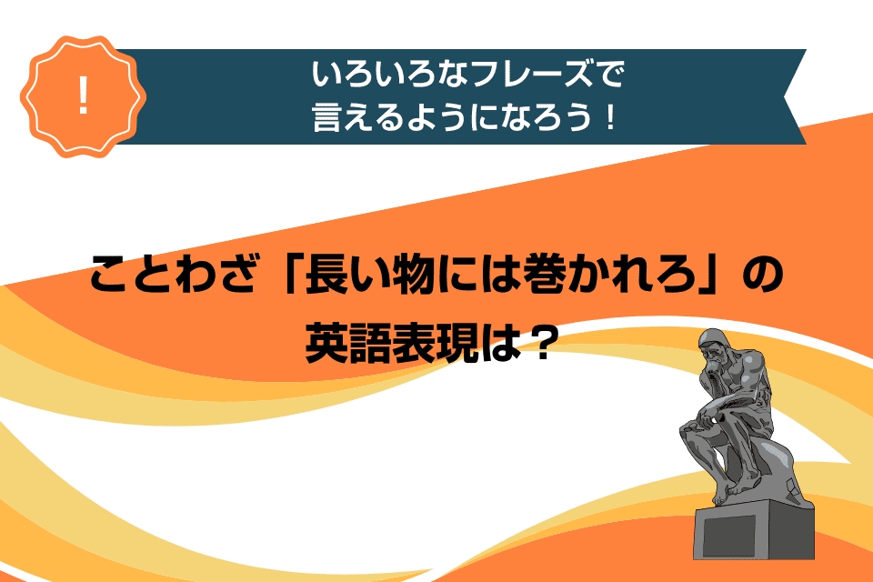 ことわざ「長い物には巻かれろ」の英語表現は？いろいろなフレーズで言えるようになろう！