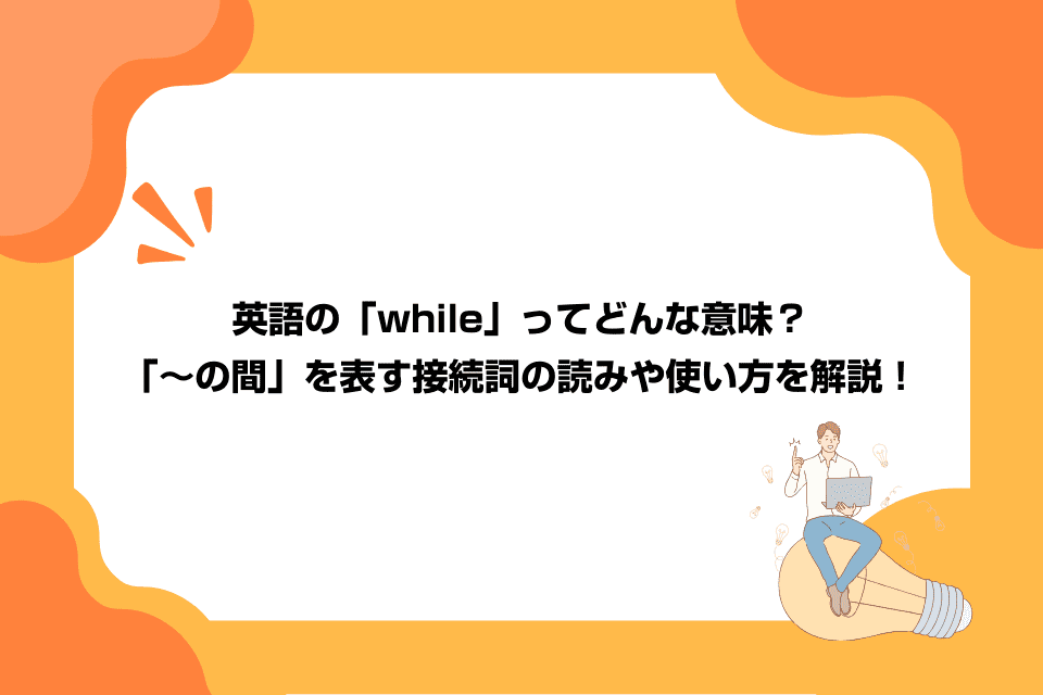 英語の「while」ってどんな意味？「～の間」を表す接続詞の読みや使い方を解説！