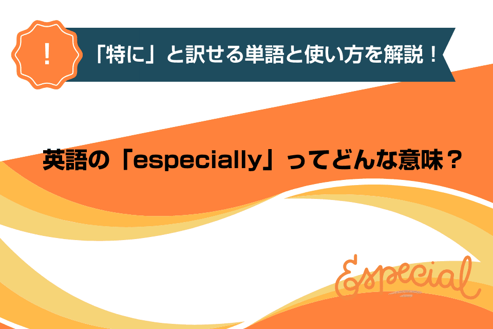 英語の「especially」ってどんな意味？「特に」と訳せる単語と使い方を解説！