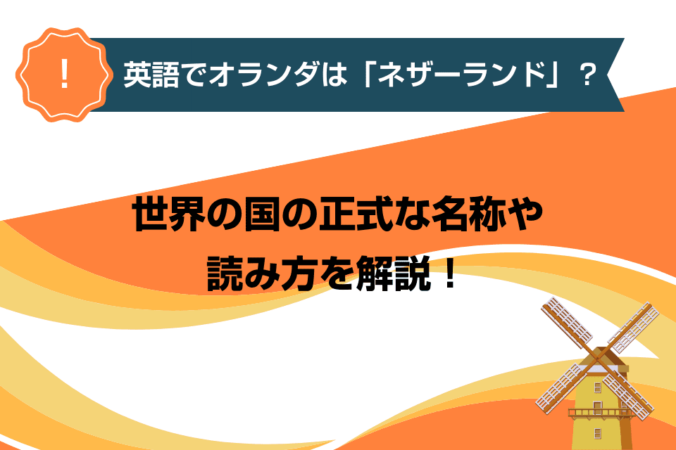 英語でオランダは「ネザーランド」？世界の国の正式な名称や読み方を解説！