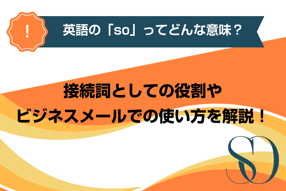 英語の「so」ってどんな意味？接続詞としての役割やビジネスメールでの使い方を解説！