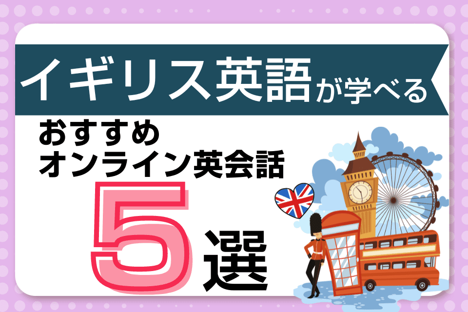 イギリス英語が学べるおすすめオンライン英会話5選