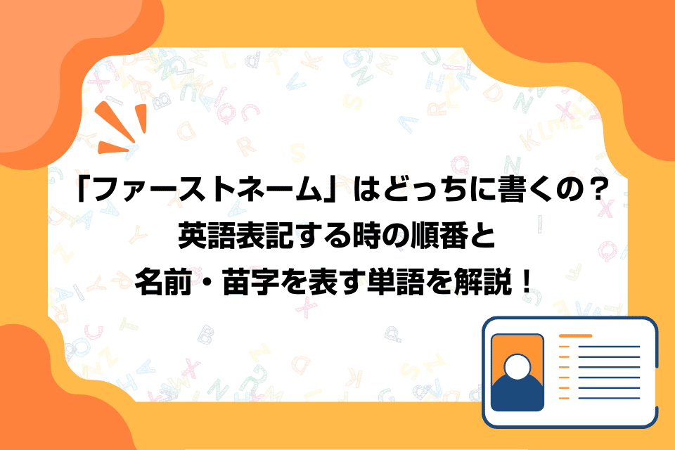 「ファーストネーム」はどっちに書くの？英語表記する時の順番と名前・苗字を表す単語を解説！