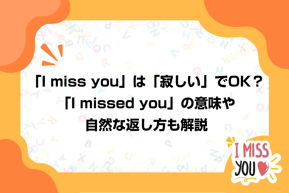 「I miss you」は「寂しい」でOK？「I missed you」の意味や自然な返し方も解説