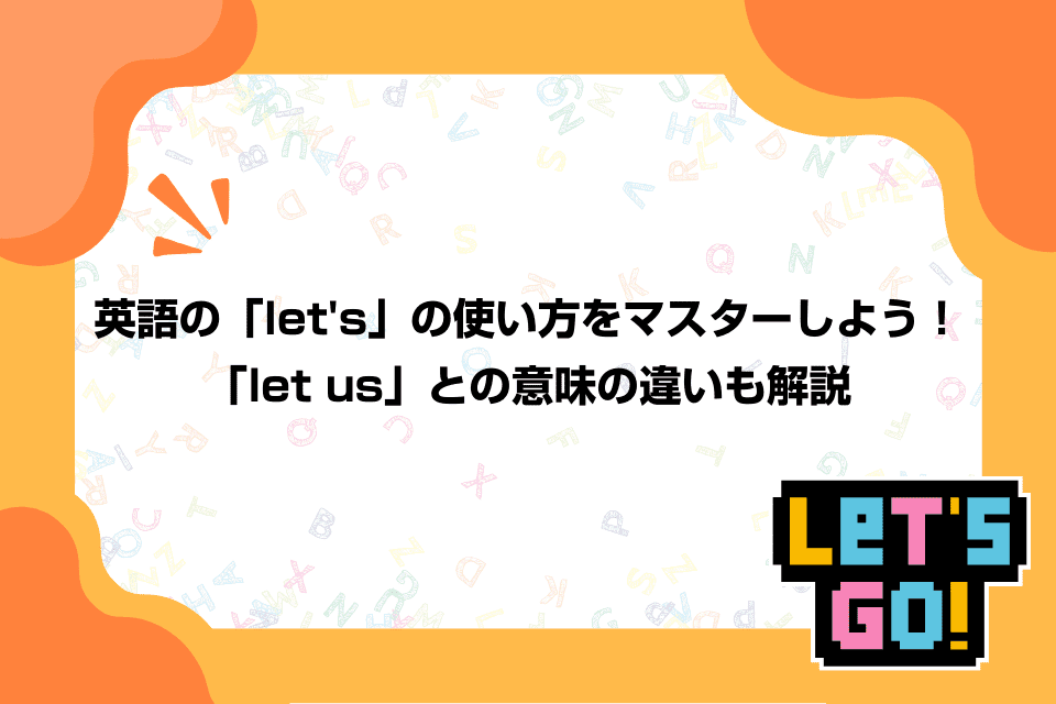 英語の「let's」の使い方をマスターしよう！「let us」との意味の違いも解説