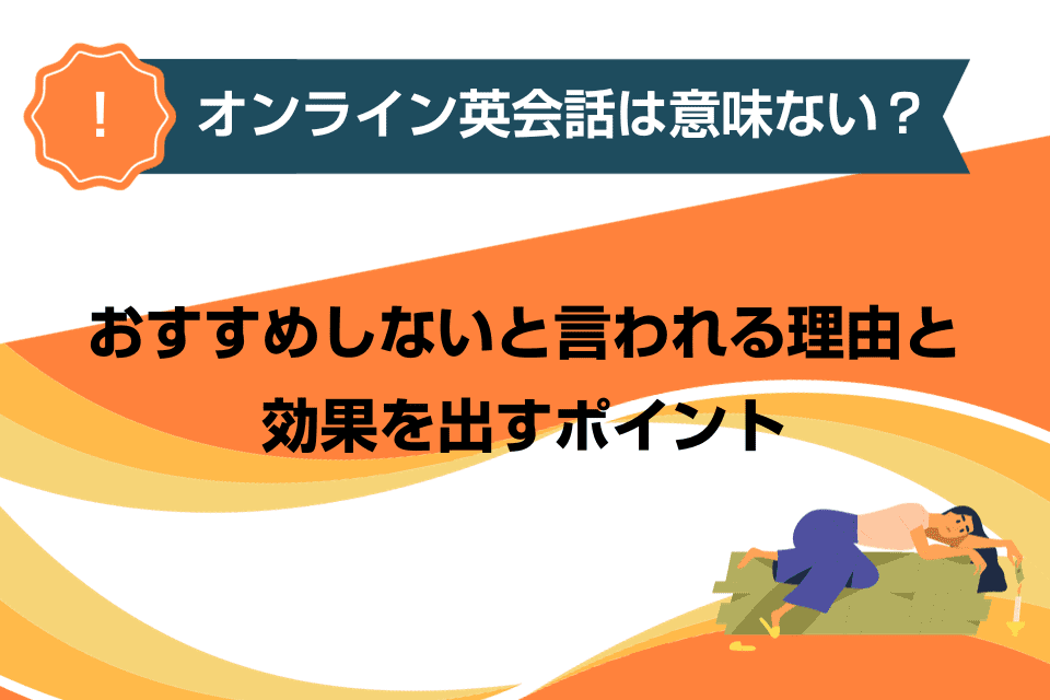 オンライン英会話は意味ない？おすすめしないと言われる理由と効果を出すポイント