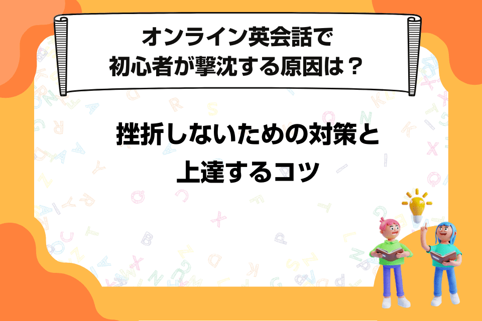 オンライン英会話で初心者が撃沈する原因は？挫折しないための対策と上達するコツ