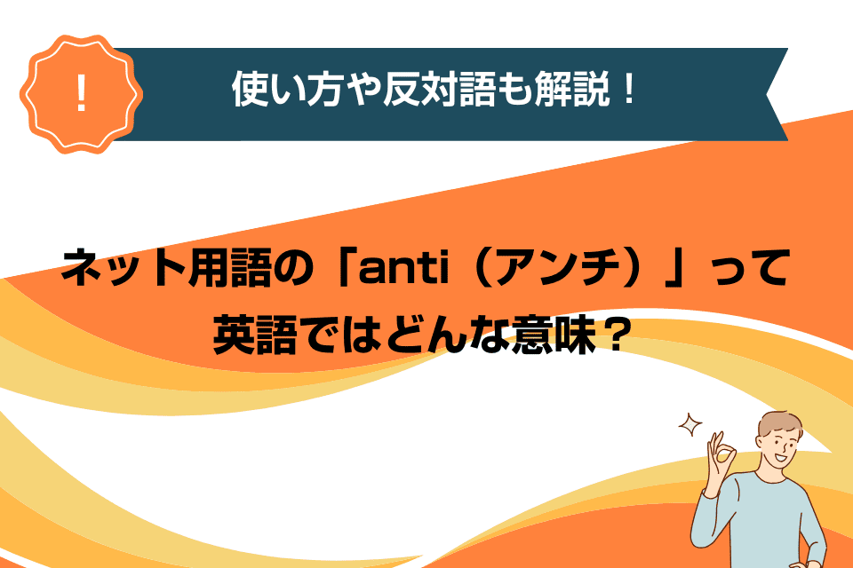 ネット用語の「anti（アンチ）」って英語ではどんな意味？使い方や反対語も解説！