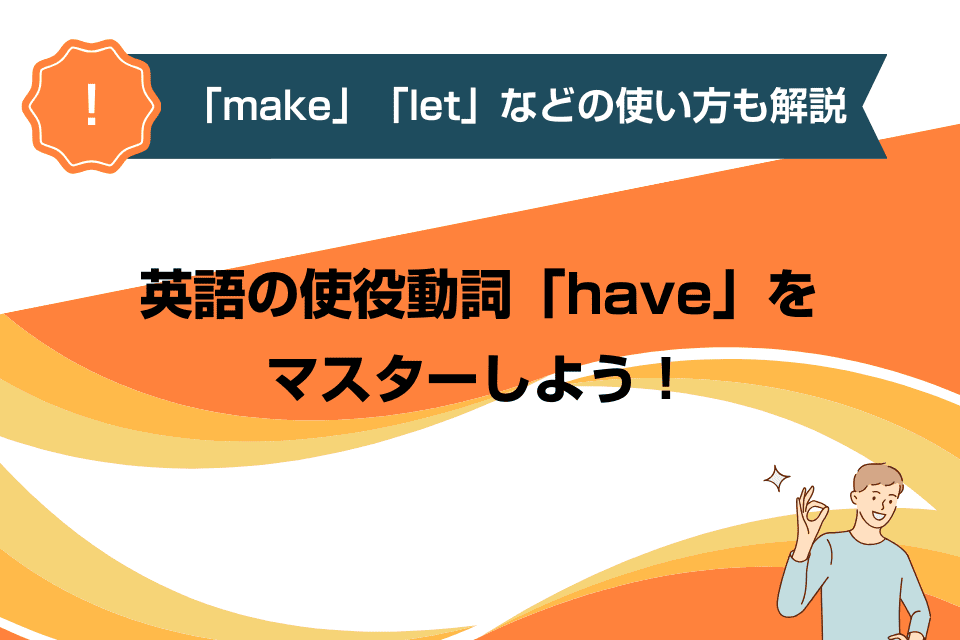 英語の使役動詞「have」をマスターしよう！「make」「let」などの使い方も解説