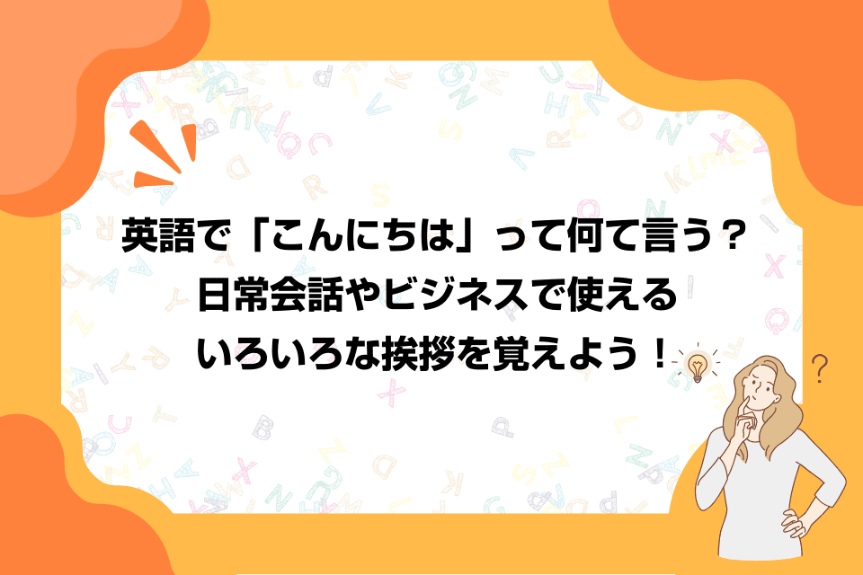 英語で「こんにちは」って何て言う？日常会話やビジネスで使えるいろいろな挨拶を覚えよう！