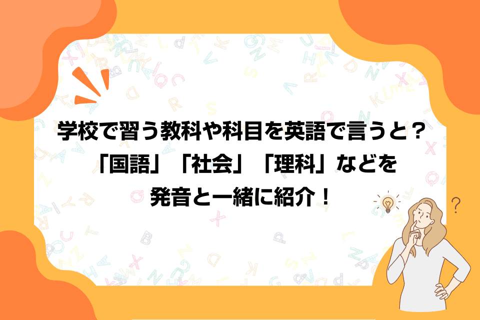 学校で習う教科や科目を英語で言うと？「国語」「社会」「理科」などを発音と一緒に紹介！