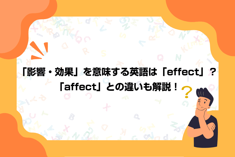 「影響・効果」を意味する英語は「effect」？「affect」との違いも解説！