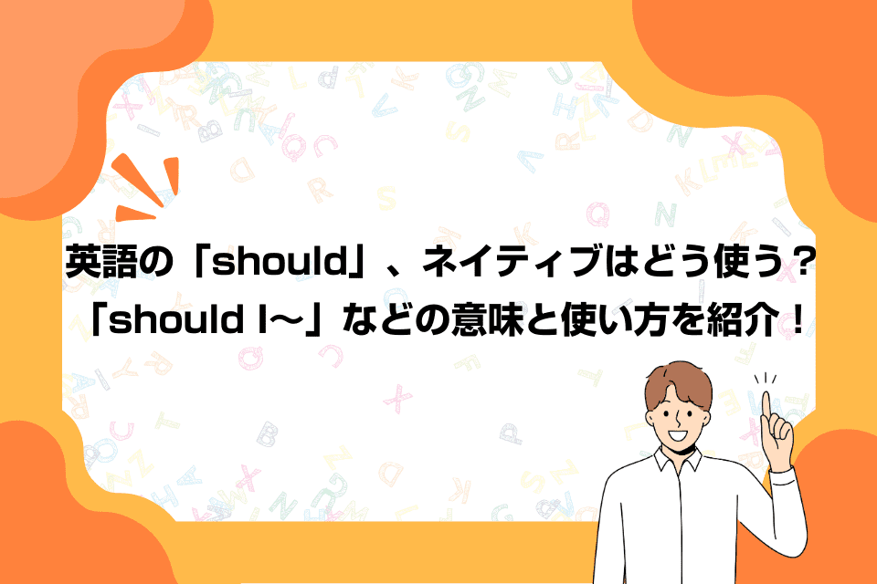 英語の「should」、ネイティブはどう使う？「should I～」などの意味と使い方を紹介！