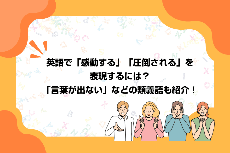 英語で「感動する」「圧倒される」を表現するには？「言葉が出ない」などの類義語も紹介！