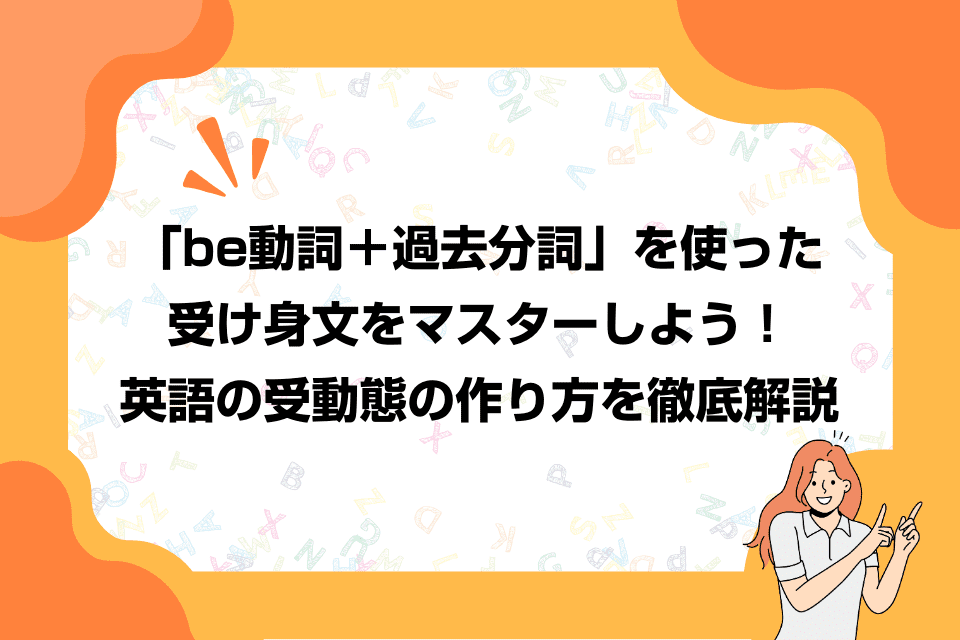 「be動詞＋過去分詞」を使った受け身文をマスターしよう！英語の受動態の作り方を徹底解説