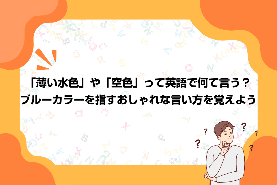 「薄い水色」や「空色」って英語で何て言う？ブルーカラーを指すおしゃれな言い方を覚えよう