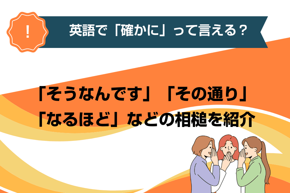 英語で「確かに」って言える？「そうなんです」「その通り」「なるほど」などの相槌を紹介