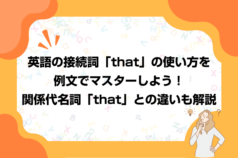 英語の接続詞「that」の使い方を例文でマスターしよう！関係代名詞「that」との違いも解説