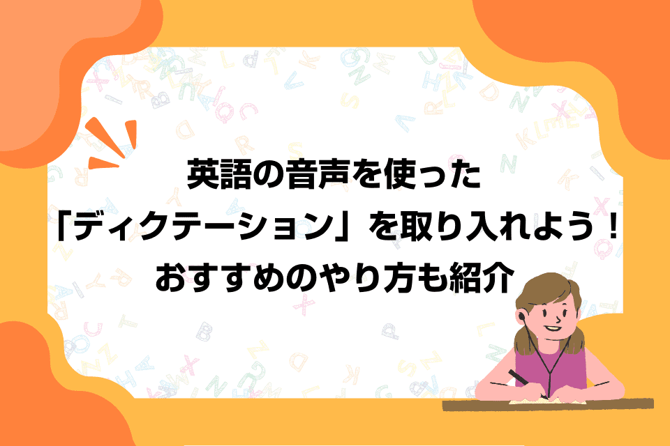 英語の音声を使った「ディクテーション」を取り入れよう！おすすめのやり方も紹介