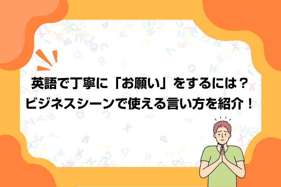 英語で丁寧に「お願い」をするには？ビジネスシーンで使える言い方を紹介！