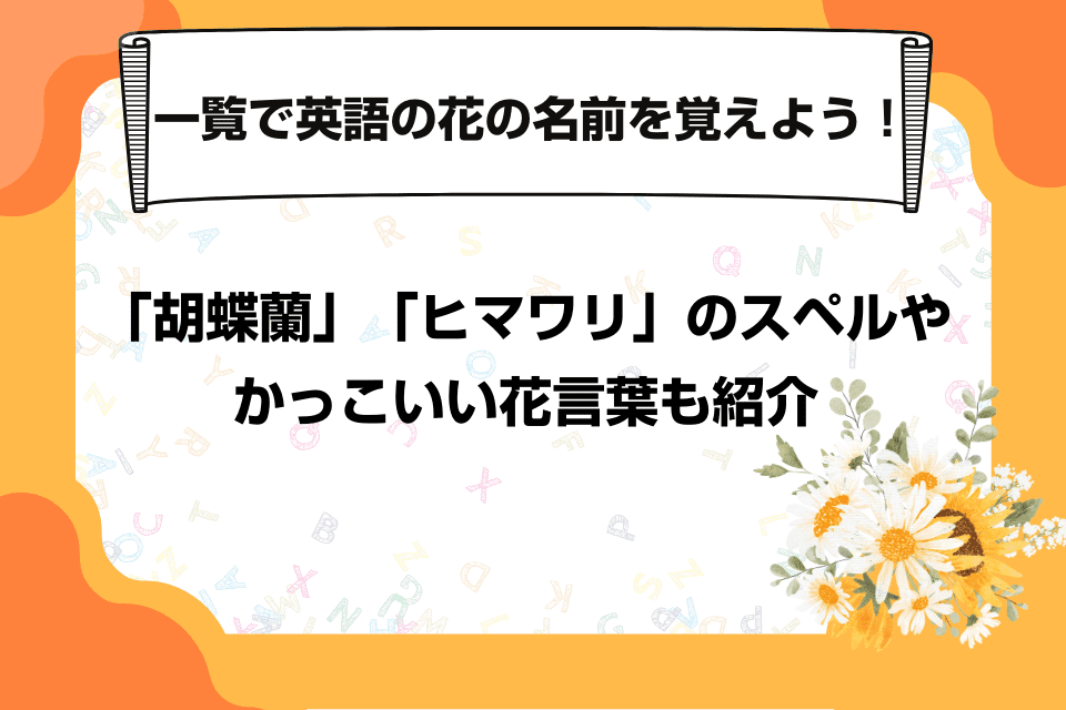 一覧で英語の花の名前を覚えよう！「胡蝶蘭」「ヒマワリ」のスペルやかっこいい花言葉も紹介