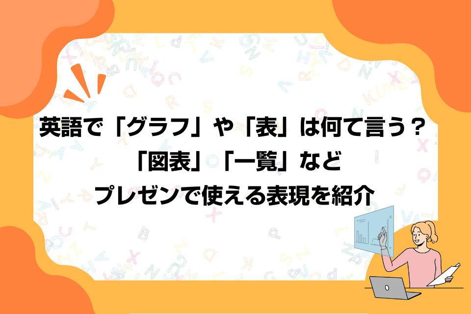 英語で「グラフ」や「表」は何て言う？「図表」「一覧」などプレゼンで使える表現を紹介