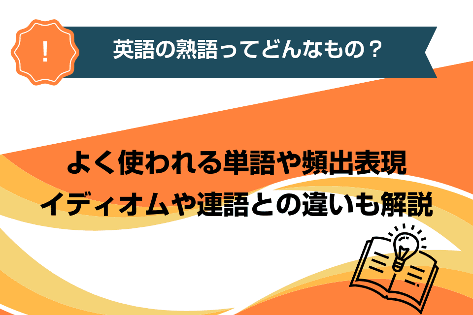 英語の熟語ってどんなもの？よく使われる単語や頻出表現、イディオムや連語との違いも解説