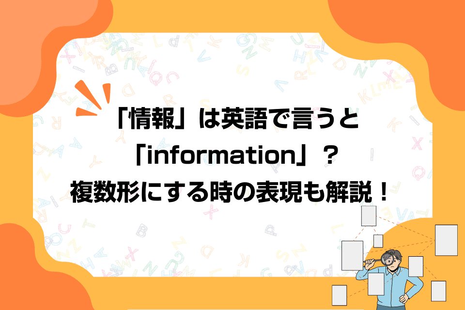 「情報」は英語で言うと「information」？複数形にする時の表現も解説！