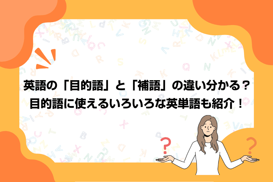 英語の「目的語」と「補語」の違い分かる？目的語に使えるいろいろな英単語も紹介！