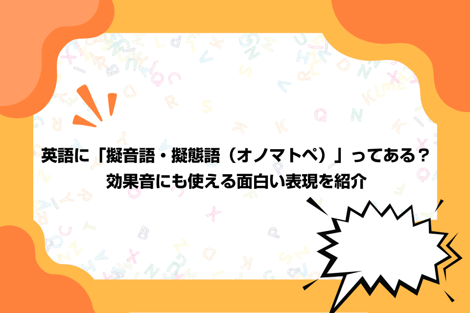 英語に「擬音語・擬態語（オノマトペ）」ってある？効果音にも使える面白い表現を紹介