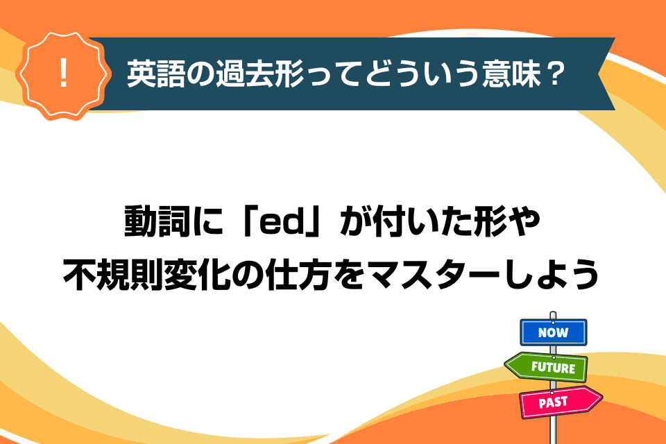 英語の過去形ってどういう意味？動詞に「ed」が付いた形や不規則変化の仕方をマスターしよう