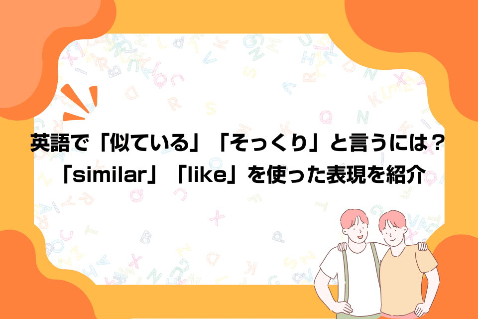 英語で「似ている」「そっくり」と言うには？「similar」「like」を使った表現を紹介