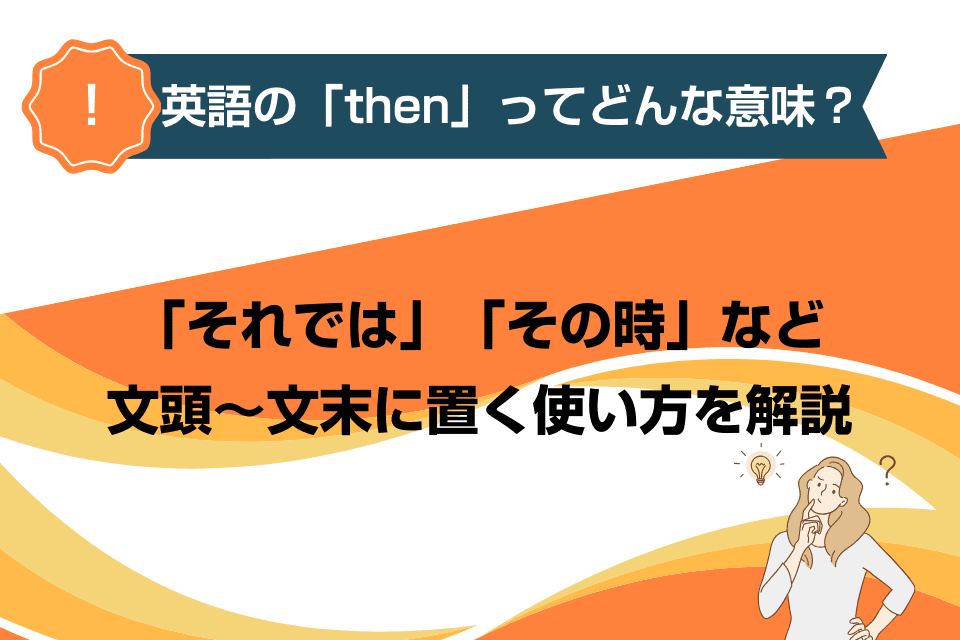 英語の「then」ってどんな意味？「それでは」「その時」など文頭～文末に置く使い方を解説