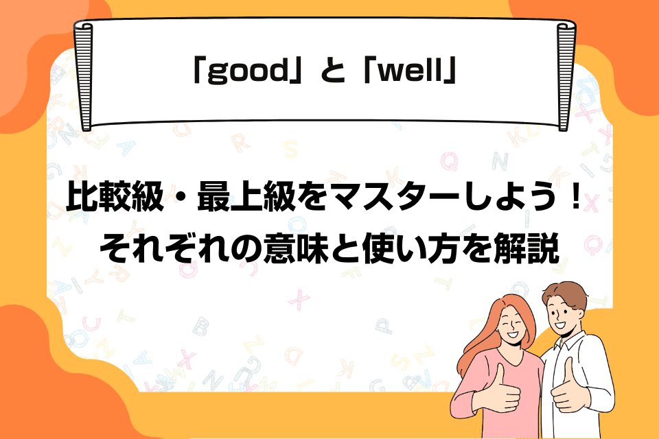 「good」と「well」の比較級・最上級をマスターしよう！それぞれの意味と使い方を解説