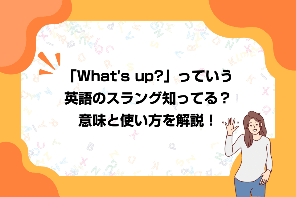 「What's up?」っていう英語のスラング知ってる？意味と使い方を解説！